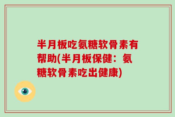 吃氨糖软骨素有帮助(保健:氨糖软骨素吃出健康) 吃氨糖软骨素有帮助(保健:氨糖软骨素吃出健康)