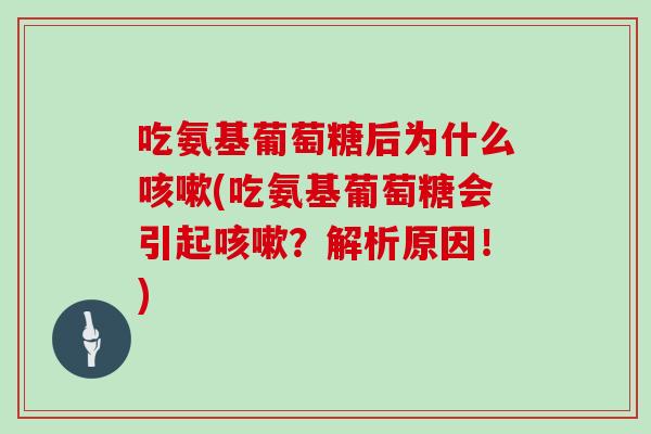 吃氨基葡萄糖后为什么(吃氨基葡萄糖会引起？解析原因！)