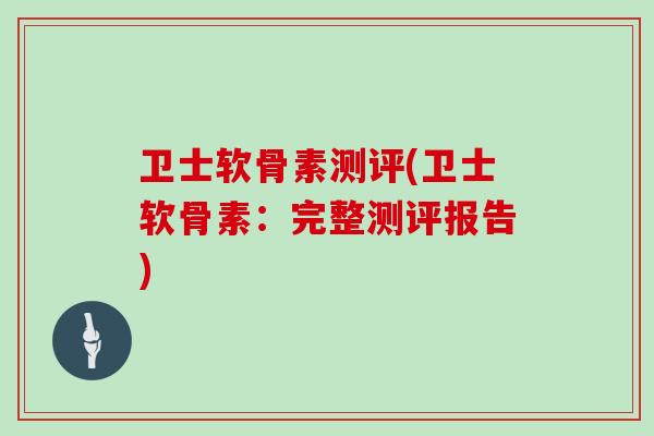 卫士软骨素测评(卫士软骨素：完整测评报告)