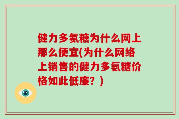 健力多氨糖为什么网上那么便宜(为什么网络上销售的健力多氨糖价格如此低廉?) 健力多氨糖为什么网上那么便宜(为什么网络上销售的健力多氨糖价格如此低廉?)