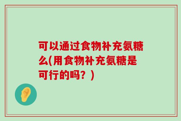 可以通过食物补充氨糖么(用食物补充氨糖是可行的吗?) 可以通过食物补充氨糖么(用食物补充氨糖是可行的吗?)