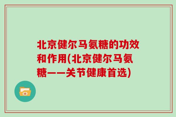 北京健尔马氨糖的功效和作用(北京健尔马氨糖——关节健康首选)