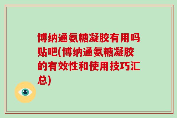 博纳通氨糖凝胶有用吗贴吧(博纳通氨糖凝胶的有效性和使用技巧汇总) 博纳通氨糖凝胶有用吗贴吧(博纳通氨糖凝胶的有效性和使用技巧汇总)