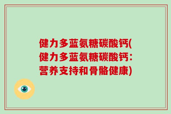 健力多蓝氨糖碳酸钙(健力多蓝氨糖碳酸钙：营养支持和骨骼健康)