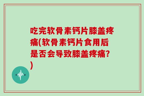 吃完软骨素钙片膝盖(软骨素钙片食用后是否会导致膝盖?) 吃完软骨素钙片膝盖(软骨素钙片食用后是否会导致膝盖?)