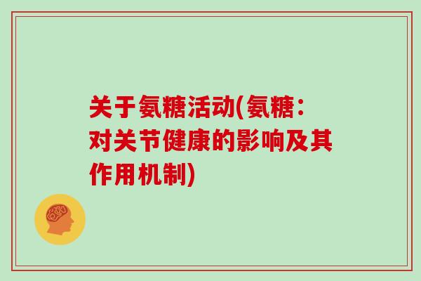 关于氨糖活动(氨糖：对关节健康的影响及其作用机制)