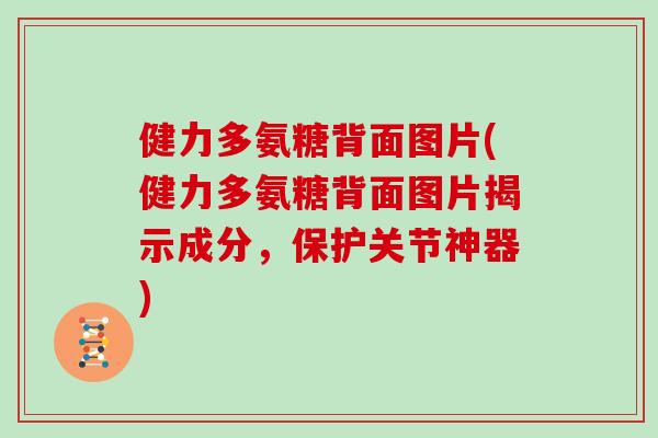 健力多氨糖背面图片(健力多氨糖背面图片揭示成分，保护关节神器)