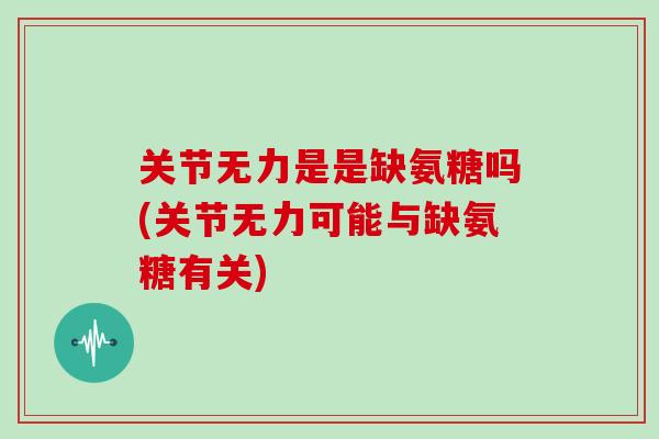 关节无力是是缺氨糖吗(关节无力可能与缺氨糖有关)
