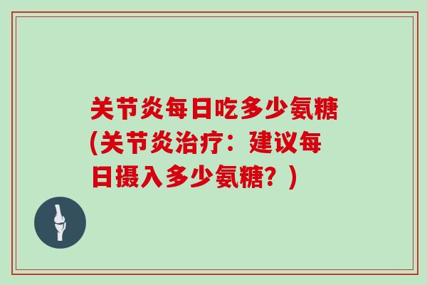 每日吃多少氨糖(：建议每日摄入多少氨糖？)
