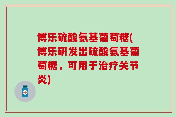 博乐硫酸氨基葡萄糖(博乐研发出硫酸氨基葡萄糖,可用于) 博乐硫酸氨基葡萄糖(博乐研发出硫酸氨基葡萄糖,可用于)