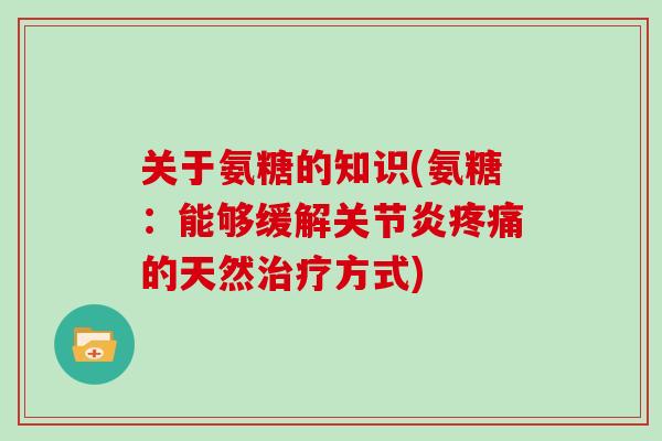 关于氨糖的知识(氨糖:能够缓解的天然方式) 关于氨糖的知识(氨糖:能够缓解的天然方式)