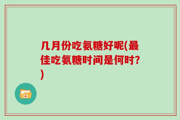几月份吃氨糖好呢(佳吃氨糖时间是何时？)