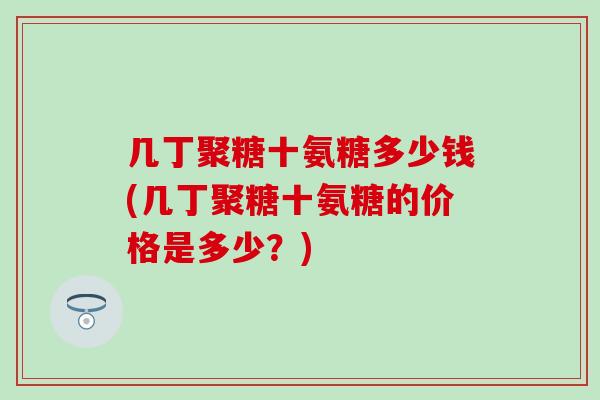 几丁聚糖十氨糖多少钱(几丁聚糖十氨糖的价格是多少?) 几丁聚糖十氨糖多少钱(几丁聚糖十氨糖的价格是多少?)