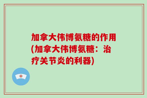 加拿大伟博氨糖的作用(加拿大伟博氨糖:的利器) 加拿大伟博氨糖的作用(加拿大伟博氨糖:的利器)
