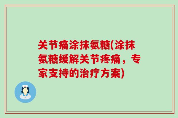 关节痛涂抹氨糖(涂抹氨糖缓解关节，专家支持的方案)