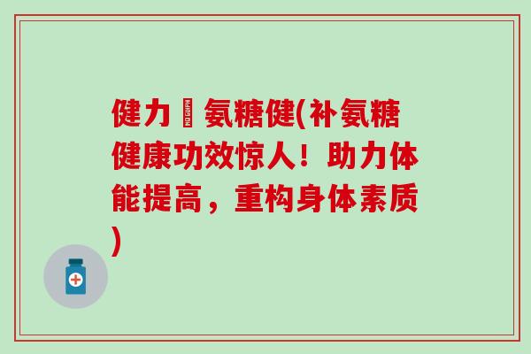 健力補氨糖健(补氨糖健康功效惊人!助力体能提高,重构身体素质) 健力補氨糖健(补氨糖健康功效惊人!助力体能提高,重构身体素质)