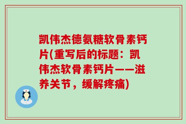 凯伟杰德氨糖软骨素钙片(重写后的标题:凯伟杰软骨素钙片——滋养关节,缓解) 凯伟杰德氨糖软骨素钙片(重写后的标题:凯伟杰软骨素钙片——滋养关节,缓解)