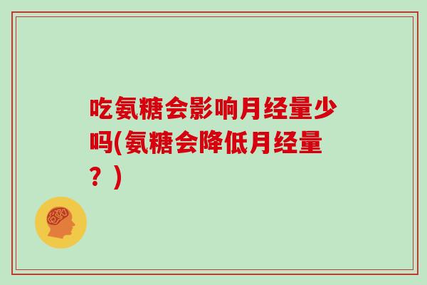 吃氨糖会影响量少吗(氨糖会降低量?) 吃氨糖会影响量少吗(氨糖会降低量?)