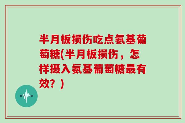 损伤吃点氨基葡萄糖(损伤,怎样摄入氨基葡萄糖有效?) 损伤吃点氨基葡萄糖(损伤,怎样摄入氨基葡萄糖有效?)