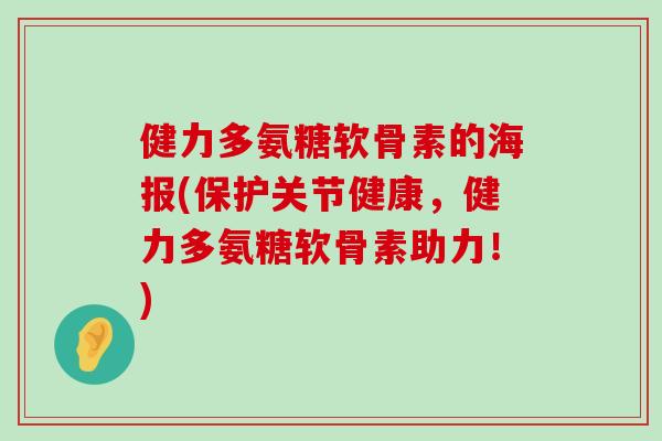 健力多氨糖软骨素的海报(保护关节健康,健力多氨糖软骨素助力!) 健力多氨糖软骨素的海报(保护关节健康,健力多氨糖软骨素助力!)