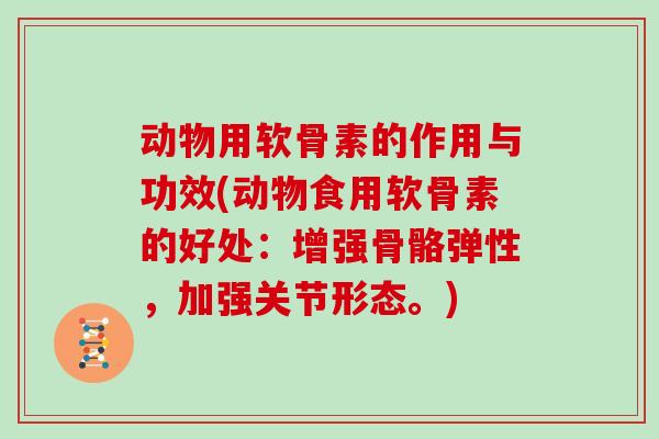 动物用软骨素的作用与功效(动物食用软骨素的好处：增强骨骼弹性，加强关节形态。)