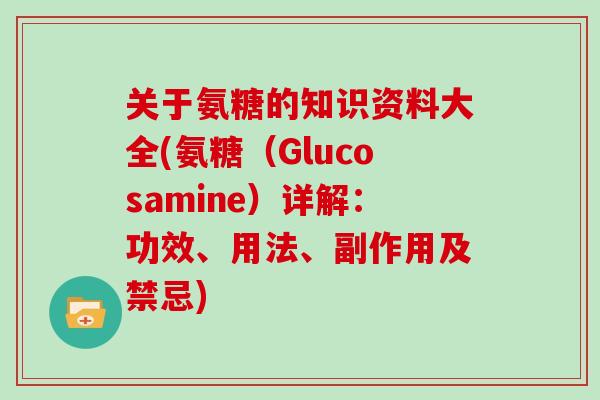关于氨糖的知识资料大全(氨糖（Glucosamine）详解：功效、用法、副作用及禁忌)