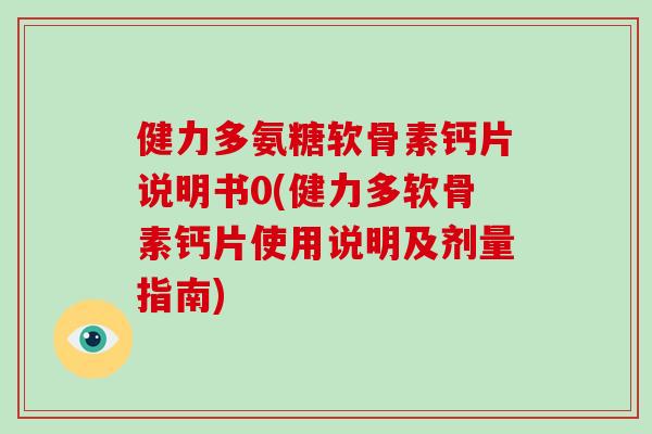 健力多氨糖软骨素钙片说明书0(健力多软骨素钙片使用说明及剂量指南) 健力多氨糖软骨素钙片说明书0(健力多软骨素钙片使用说明及剂量指南)