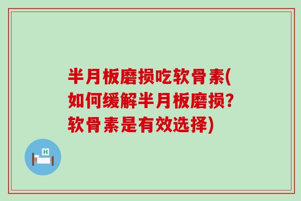 磨损吃软骨素(如何缓解磨损？软骨素是有效选择)