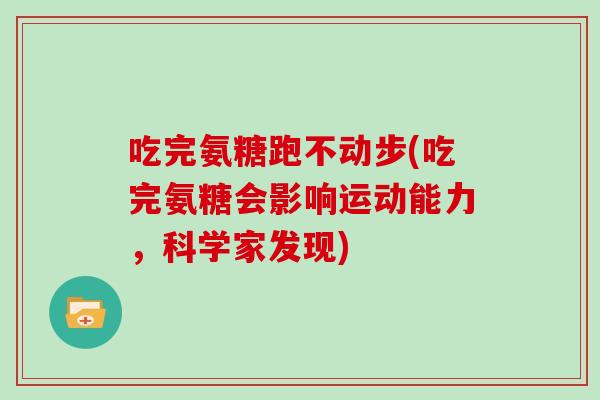 吃完氨糖跑不动步(吃完氨糖会影响运动能力，科学家发现)