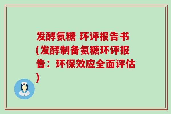发酵氨糖 环评报告书(发酵制备氨糖环评报告:环保效应全面评估) 发酵氨糖 环评报告书(发酵制备氨糖环评报告:环保效应全面评估)