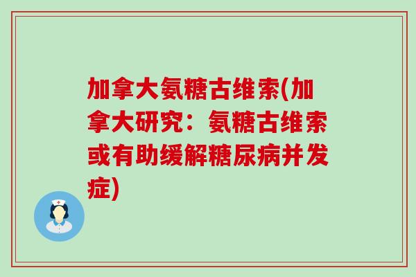 加拿大氨糖古维索(加拿大研究：氨糖古维索或有助缓解并发症)