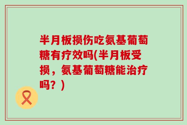 损伤吃氨基葡萄糖有疗效吗(受损，氨基葡萄糖能吗？)