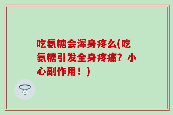 吃氨糖会浑身疼么(吃氨糖引发全身?小心副作用!) 吃氨糖会浑身疼么(吃氨糖引发全身?小心副作用!)