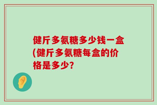 健斤多氨糖多少钱一盒(健斤多氨糖每盒的价格是多少？
