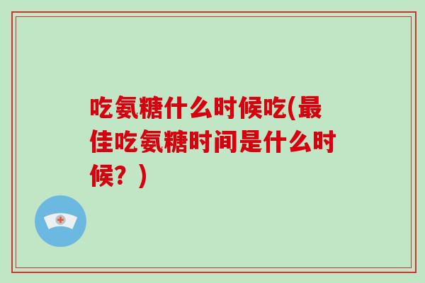 吃氨糖什么时候吃(佳吃氨糖时间是什么时候？)