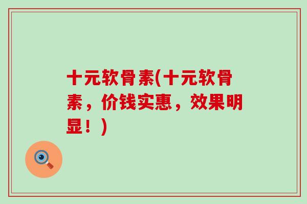 十元软骨素(十元软骨素,价钱实惠,效果明显!) 十元软骨素(十元软骨素,价钱实惠,效果明显!)
