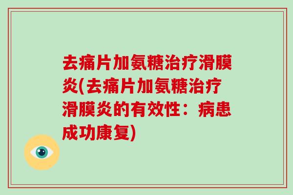 去痛片加氨糖(去痛片加氨糖的有效性:患成功康复) 去痛片加氨糖(去痛片加氨糖的有效性:患成功康复)