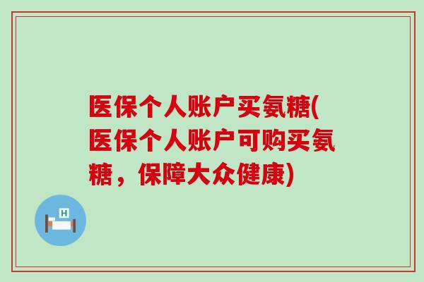 医保个人账户买氨糖(医保个人账户可购买氨糖，保障大众健康)