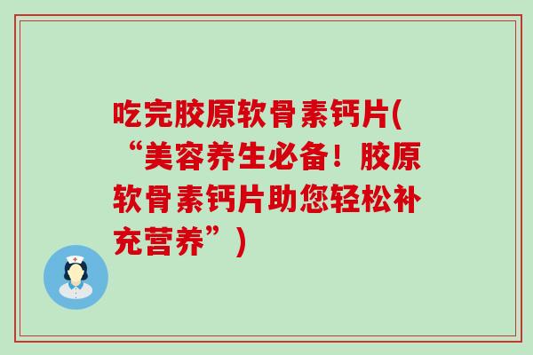 吃完胶原软骨素钙片(“美容养生必备!胶原软骨素钙片助您轻松补充营养”) 吃完胶原软骨素钙片(“美容养生必备!胶原软骨素钙片助您轻松补充营养”)