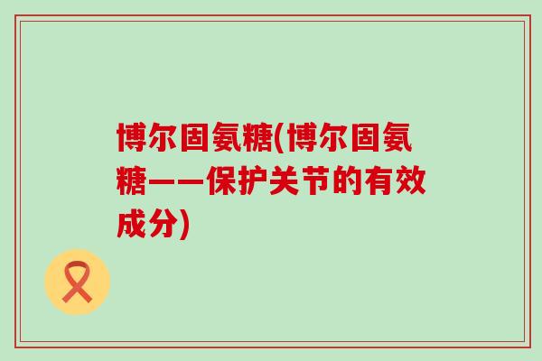博尔固氨糖(博尔固氨糖——保护关节的有效成分)