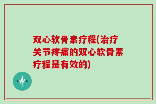 双心软骨素疗程(关节的双心软骨素疗程是有效的) 双心软骨素疗程(关节的双心软骨素疗程是有效的)