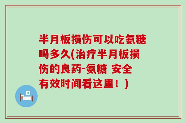 损伤可以吃氨糖吗多久(损伤的良药-氨糖 安全有效时间看这里！)