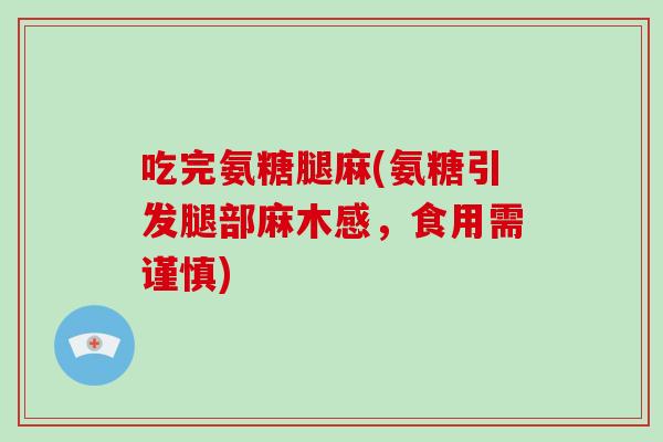 吃完氨糖腿麻(氨糖引发腿部麻木感，食用需谨慎)