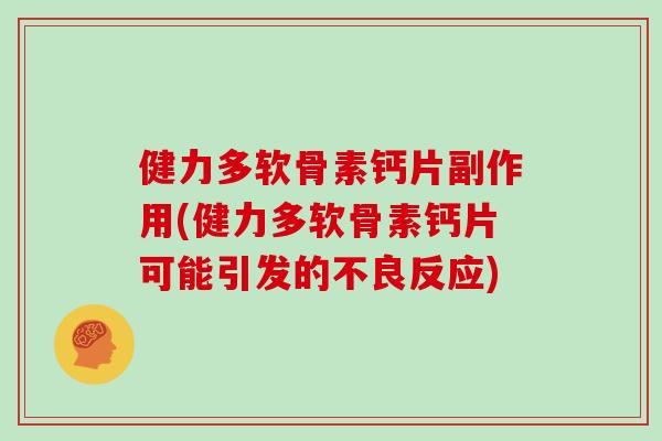 健力多软骨素钙片副作用(健力多软骨素钙片可能引发的不良反应)