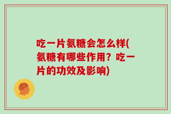 吃一片氨糖会怎么样(氨糖有哪些作用?吃一片的功效及影响) 吃一片氨糖会怎么样(氨糖有哪些作用?吃一片的功效及影响)