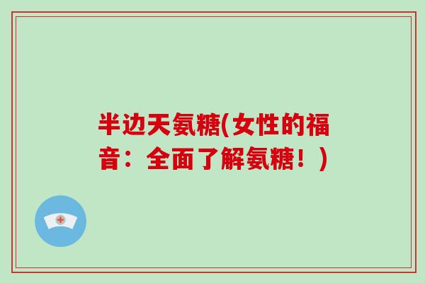 半边天氨糖(女性的福音:全面了解氨糖!) 半边天氨糖(女性的福音:全面了解氨糖!)