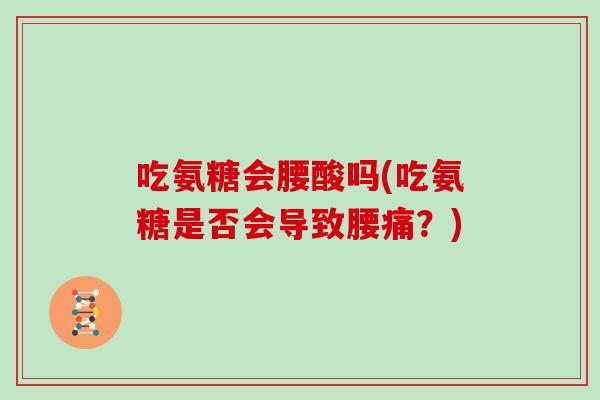 吃氨糖会腰酸吗(吃氨糖是否会导致腰痛?) 吃氨糖会腰酸吗(吃氨糖是否会导致腰痛?)