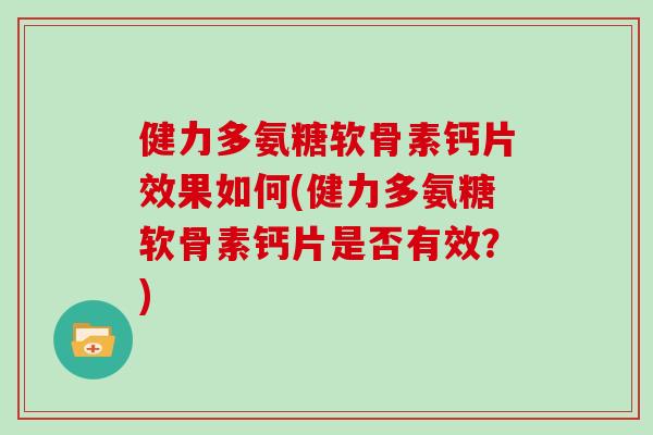 健力多氨糖软骨素钙片效果如何(健力多氨糖软骨素钙片是否有效？)