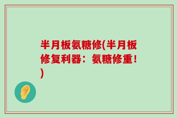 氨糖修(修复利器：氨糖修重！)