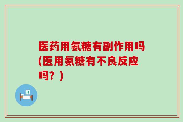 医药用氨糖有副作用吗(医用氨糖有不良反应吗?) 医药用氨糖有副作用吗(医用氨糖有不良反应吗?)